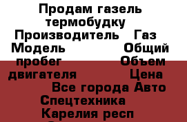 Продам газель термобудку › Производитель ­ Газ › Модель ­ 33 022 › Общий пробег ­ 78 000 › Объем двигателя ­ 2 300 › Цена ­ 80 000 - Все города Авто » Спецтехника   . Карелия респ.,Сортавала г.